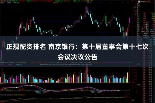 正规配资排名 南京银行：第十届董事会第十七次会议决议公告