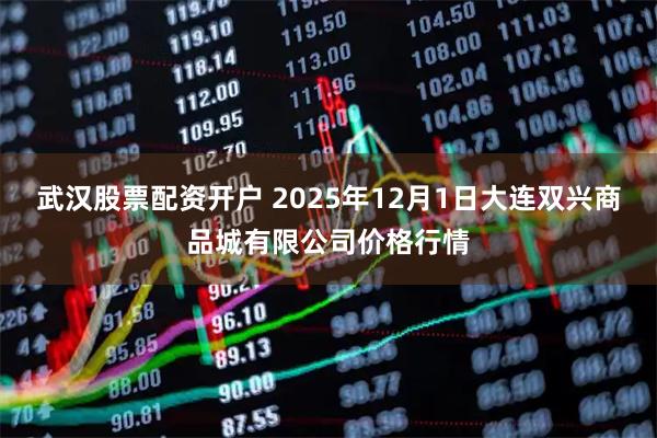 武汉股票配资开户 2025年12月1日大连双兴商品城有限公司价格行情