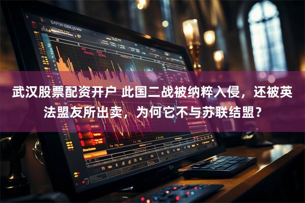 武汉股票配资开户 此国二战被纳粹入侵，还被英法盟友所出卖，为何它不与苏联结盟？