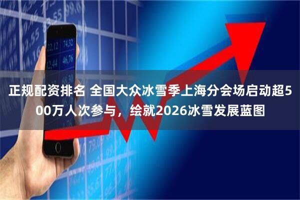 正规配资排名 全国大众冰雪季上海分会场启动超500万人次参与，绘就2026冰雪发展蓝图