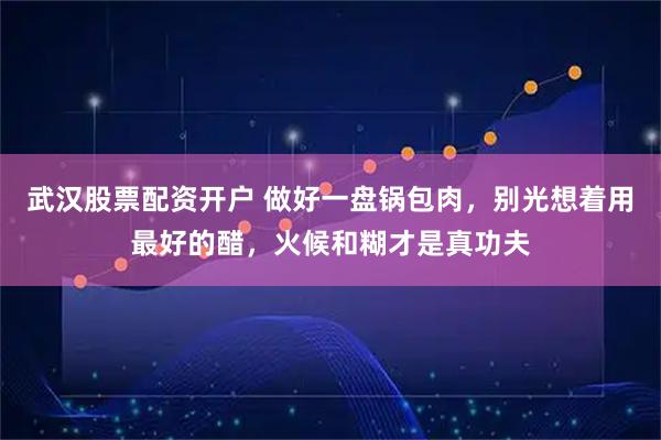 武汉股票配资开户 做好一盘锅包肉，别光想着用最好的醋，火候和糊才是真功夫